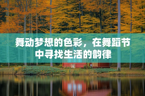 舞动梦想的色彩，在舞蹈节中寻找生活的韵律