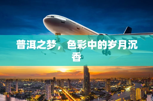 普洱之梦，色彩中的岁月沉香