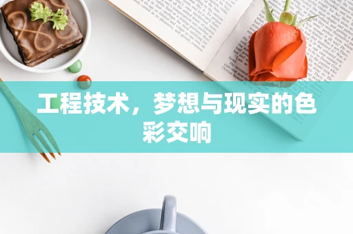 工程技术，梦想与现实的色彩交响