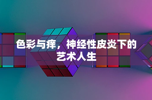 色彩与痒，神经性皮炎下的艺术人生