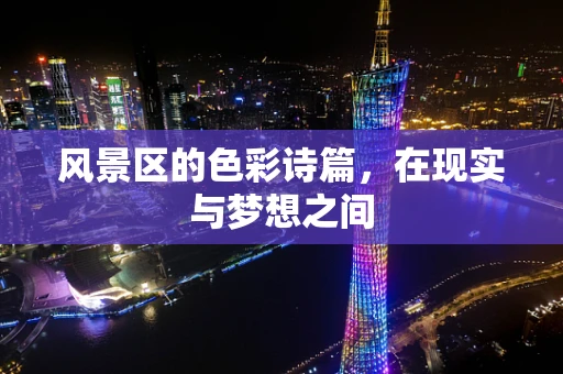 风景区的色彩诗篇，在现实与梦想之间