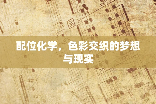 配位化学，色彩交织的梦想与现实