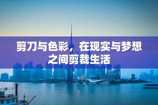 剪刀与色彩，在现实与梦想之间剪裁生活