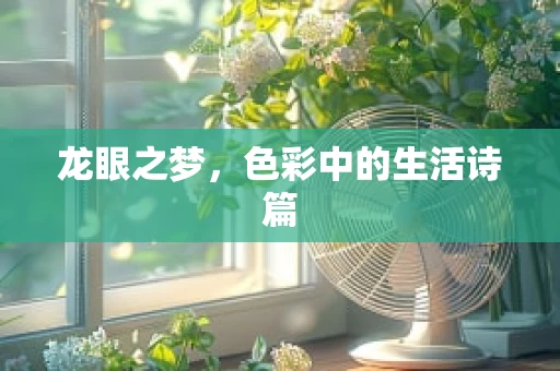 龙眼之梦，色彩中的生活诗篇