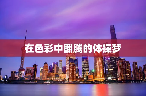 在色彩中翻腾的体操梦