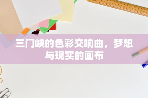 三门峡的色彩交响曲，梦想与现实的画布
