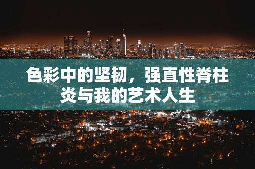 色彩中的坚韧，强直性脊柱炎与我的艺术人生