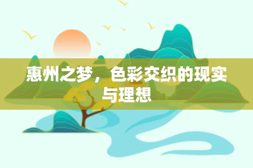 惠州之梦，色彩交织的现实与理想