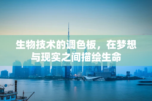 生物技术的调色板，在梦想与现实之间描绘生命
