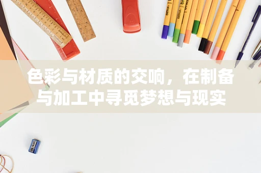 色彩与材质的交响，在制备与加工中寻觅梦想与现实