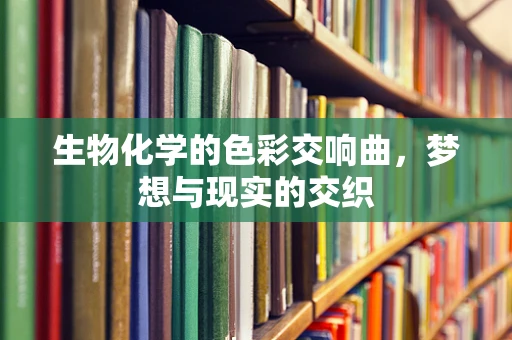 生物化学的色彩交响曲，梦想与现实的交织