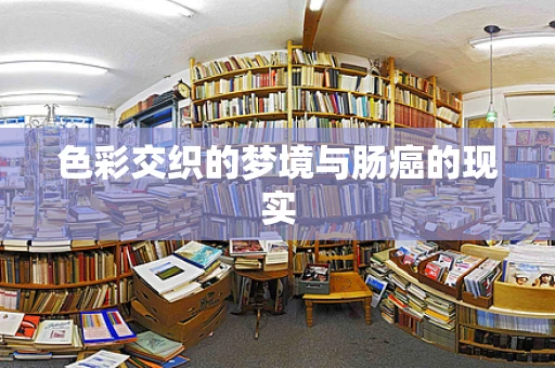 色彩交织的梦境与肠癌的现实