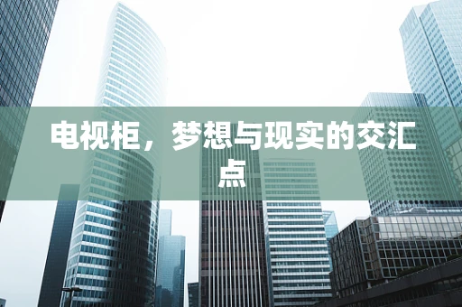 电视柜，梦想与现实的交汇点