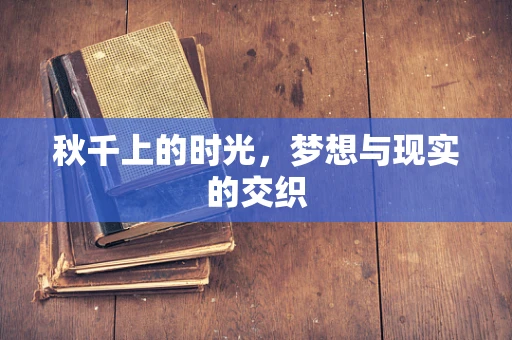秋千上的时光，梦想与现实的交织