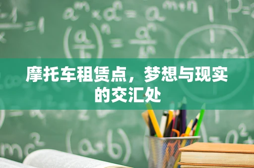 摩托车租赁点，梦想与现实的交汇处