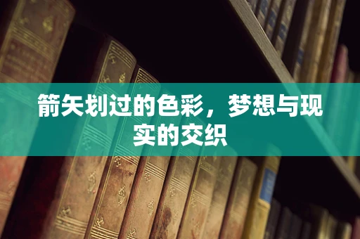箭矢划过的色彩，梦想与现实的交织