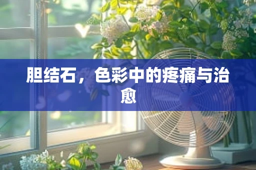胆结石，色彩中的疼痛与治愈
