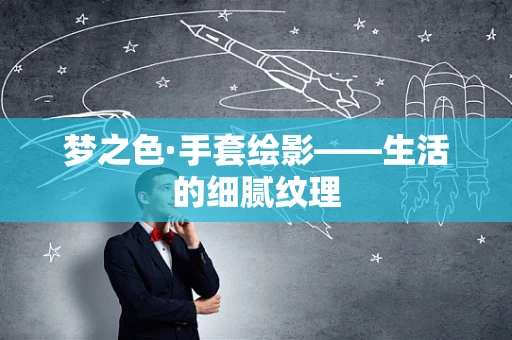 梦之色·手套绘影——生活的细腻纹理