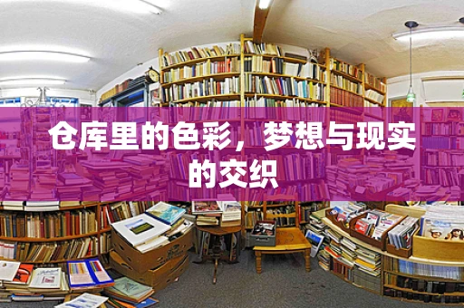 仓库里的色彩，梦想与现实的交织
