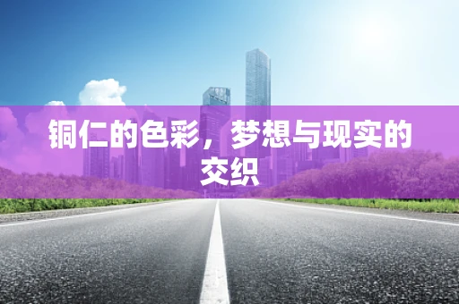 铜仁的色彩，梦想与现实的交织