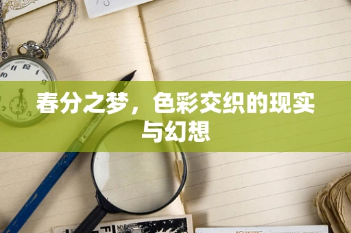 春分之梦，色彩交织的现实与幻想