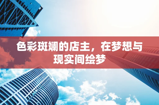 色彩斑斓的店主，在梦想与现实间绘梦