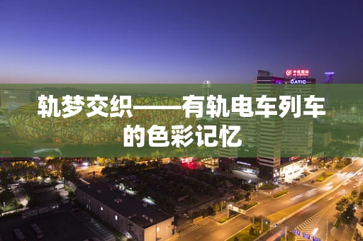 轨梦交织——有轨电车列车的色彩记忆