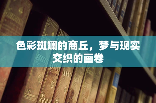 色彩斑斓的商丘，梦与现实交织的画卷