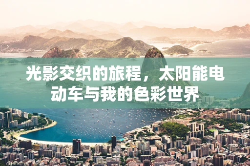 光影交织的旅程，太阳能电动车与我的色彩世界