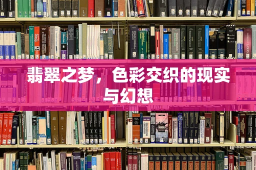 翡翠之梦，色彩交织的现实与幻想