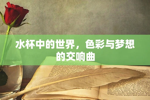 水杯中的世界，色彩与梦想的交响曲