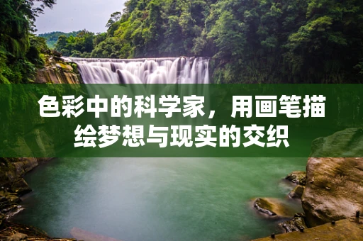 色彩中的科学家，用画笔描绘梦想与现实的交织
