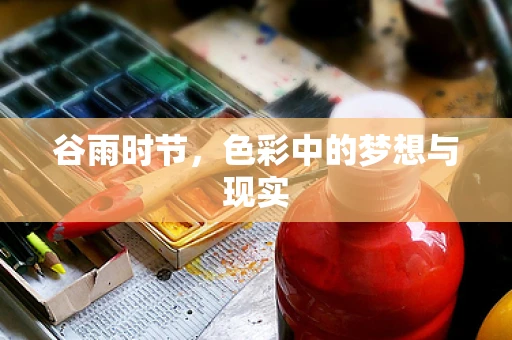 谷雨时节，色彩中的梦想与现实