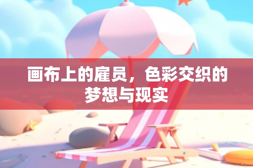 画布上的雇员，色彩交织的梦想与现实