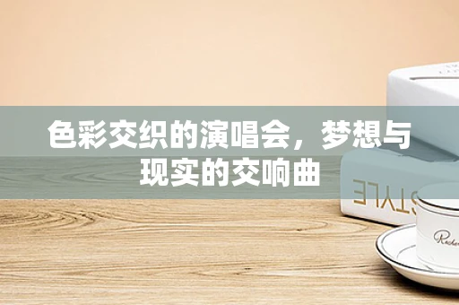 色彩交织的演唱会，梦想与现实的交响曲
