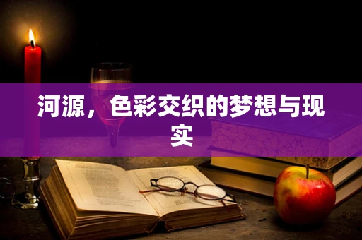 河源，色彩交织的梦想与现实