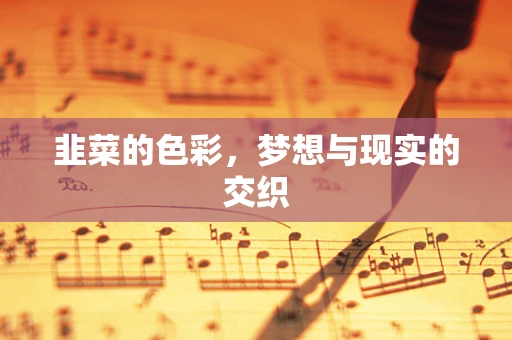 韭菜的色彩，梦想与现实的交织
