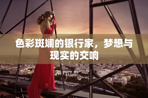 色彩斑斓的银行家，梦想与现实的交响
