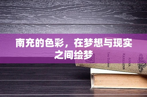 南充的色彩，在梦想与现实之间绘梦