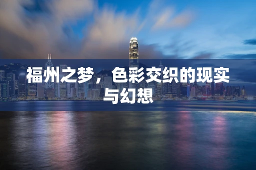 福州之梦，色彩交织的现实与幻想