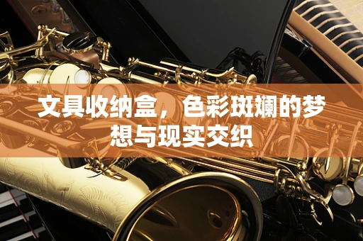 文具收纳盒，色彩斑斓的梦想与现实交织
