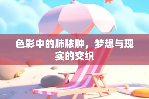 色彩中的肺脓肿，梦想与现实的交织