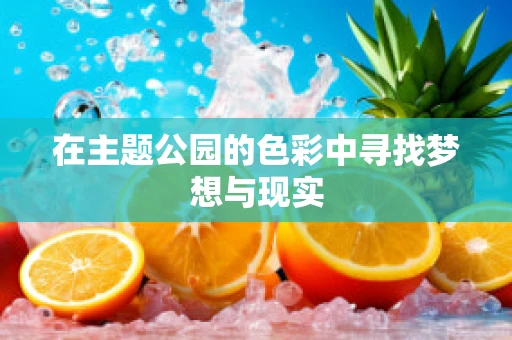 在主题公园的色彩中寻找梦想与现实