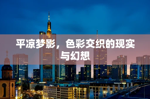 平凉梦影，色彩交织的现实与幻想