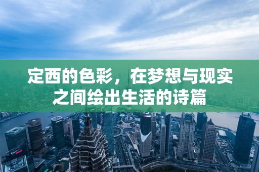 定西的色彩，在梦想与现实之间绘出生活的诗篇