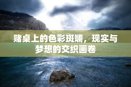 赌桌上的色彩斑斓，现实与梦想的交织画卷
