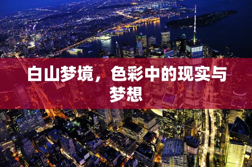 白山梦境，色彩中的现实与梦想
