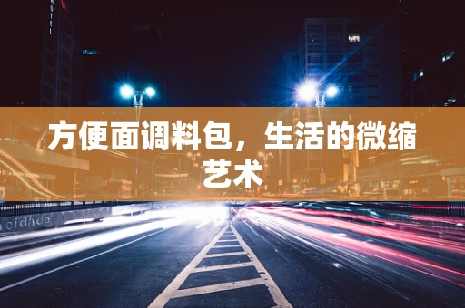 方便面调料包，生活的微缩艺术