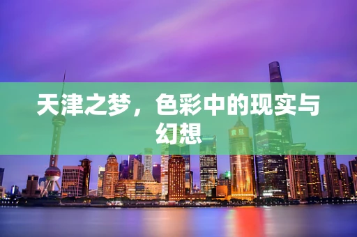天津之梦，色彩中的现实与幻想