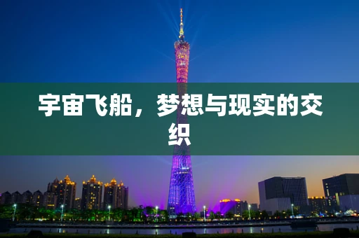 宇宙飞船，梦想与现实的交织